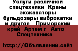 Услуги различной спецтехники. Краны экскаваторы бульдозеры виброкатки и другое - Приморский край, Артем г. Авто » Спецтехника   